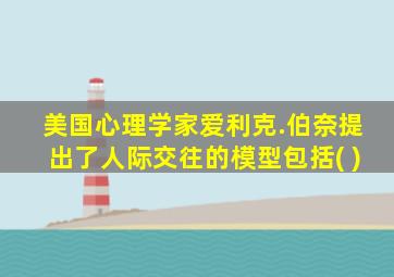 美国心理学家爱利克.伯奈提出了人际交往的模型包括( )